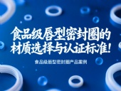 食品級唇型密封圈的材質選擇與認證標準！
